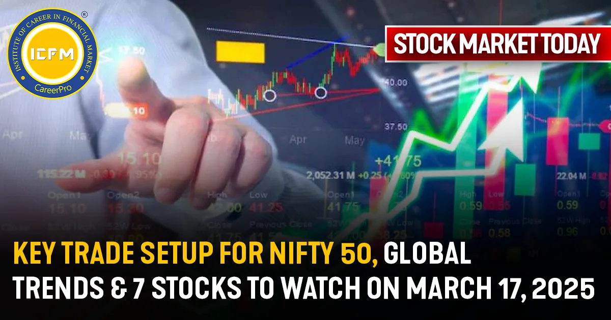 Stock Market Today: Key Trade Setup for Nifty 50, Global Trends & 7 Stocks to Watch on March 17, 2025 Detailed news.